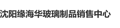 操逼啊啊啊啊啊啊啊啊啊啊啊沈阳缘海华玻璃制品销售中心